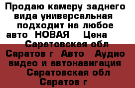 Продаю камеру заднего вида универсальная, подходит на любое авто. НОВАЯ  › Цена ­ 550 - Саратовская обл., Саратов г. Авто » Аудио, видео и автонавигация   . Саратовская обл.,Саратов г.